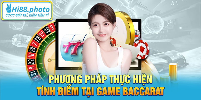 Phương pháp thực hiện tính điểm tại game Baccarat