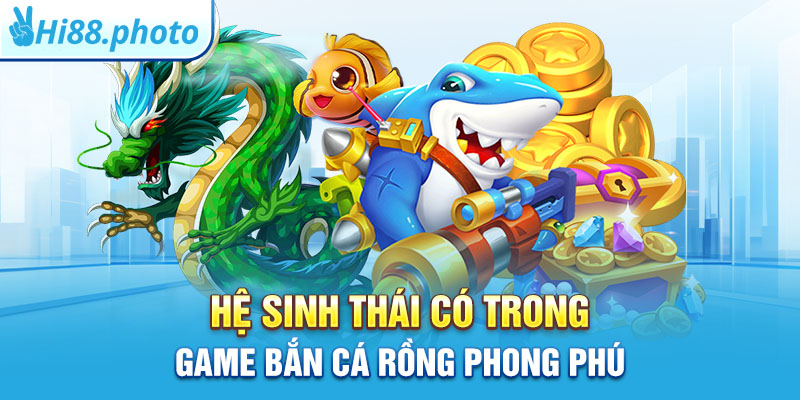 Hệ sinh thái có trong game bắn cá rồng phong phú