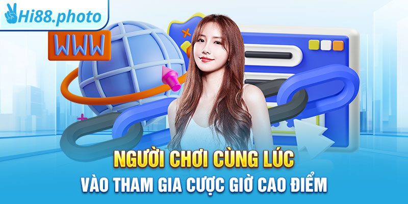 Người chơi cùng lúc vào tham gia cược giờ cao điểm