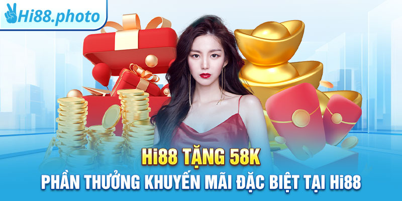 Hi88 Tặng 58k: Phần Thưởng Khuyến Mãi Đặc Biệt Tại Hi88