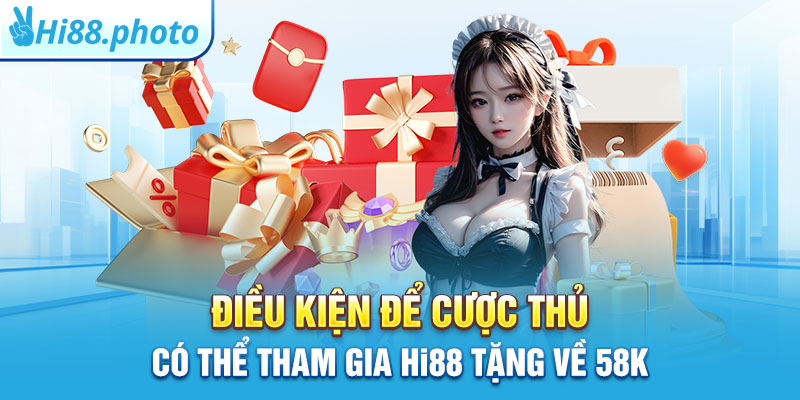 Điều kiện để cược thủ có thể tham gia Hi88 tặng về 58k