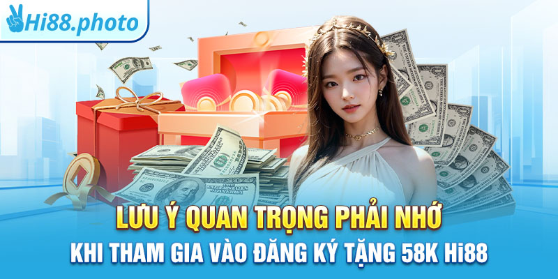 Lưu ý quan trọng phải nhớ khi tham gia vào đăng ký tặng 58k Hi88