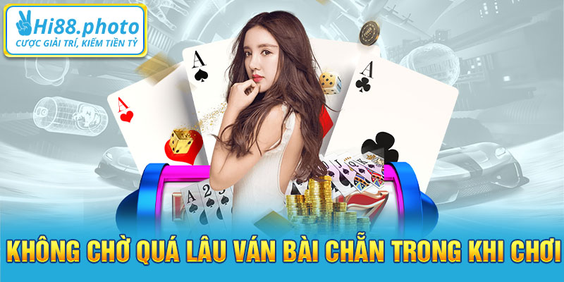 Không chờ quá lâu ván bài chẵn trong khi chơi