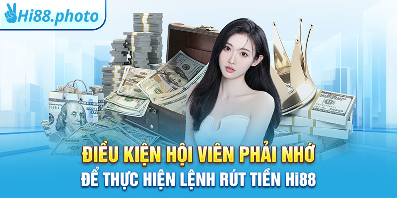 Điều kiện hội viên phải nhớ để thực hiện lệnh rút tiền Hi88 