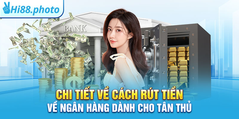 Chi tiết về cách rút tiền về ngân hàng dành cho tân thủ 