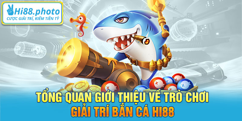 Tổng quan giới thiệu về trò chơi giải trí Bắn Cá Hi88