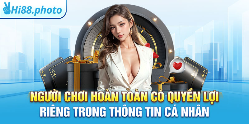 Người chơi hoàn toàn có quyền lợi riêng trong thông tin cá nhân