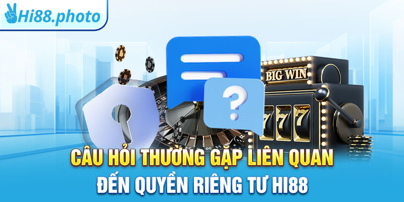 Câu hỏi thường gặp liên quan đến quyền riêng tư Hi88