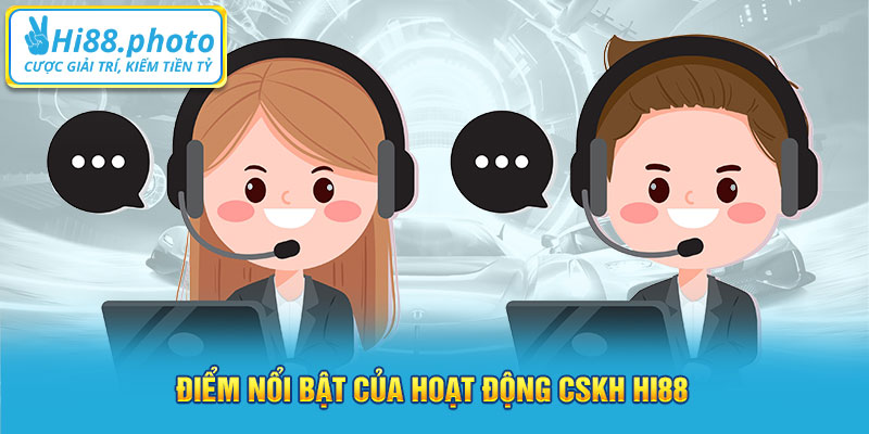 Điểm nổi bật của hoạt động CSKH Hi88 