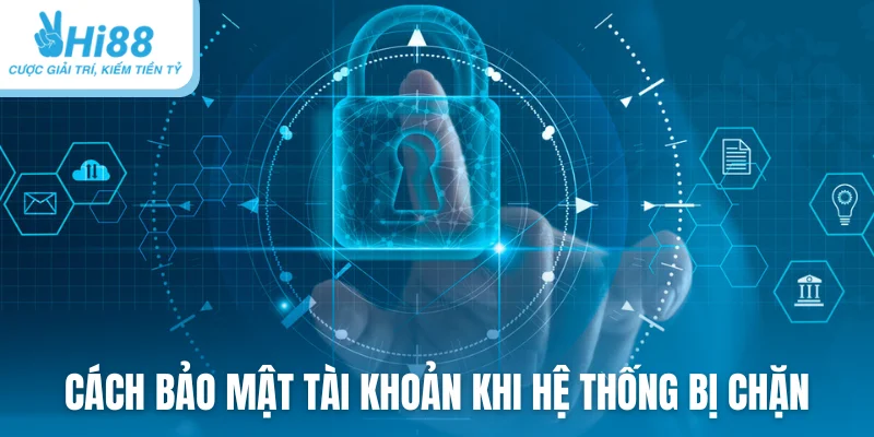 Cách bảo mật tài khoản khi hệ thống bị chặn