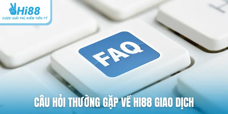 Câu hỏi thường gặp về HI88 giao dịch