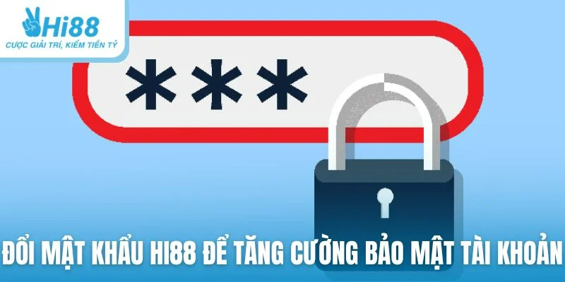 Đổi mật khẩu Hi88 để tăng cường bảo mật tài khoản