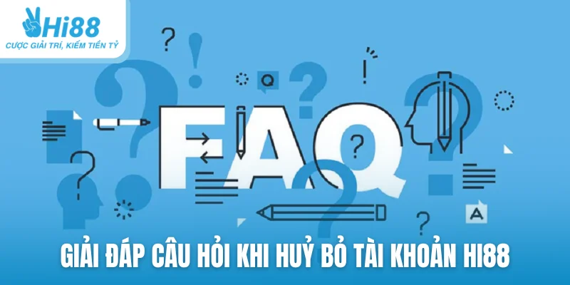 Giải đáp câu hỏi thường gặp khi huỷ bỏ tài khoản Hi88