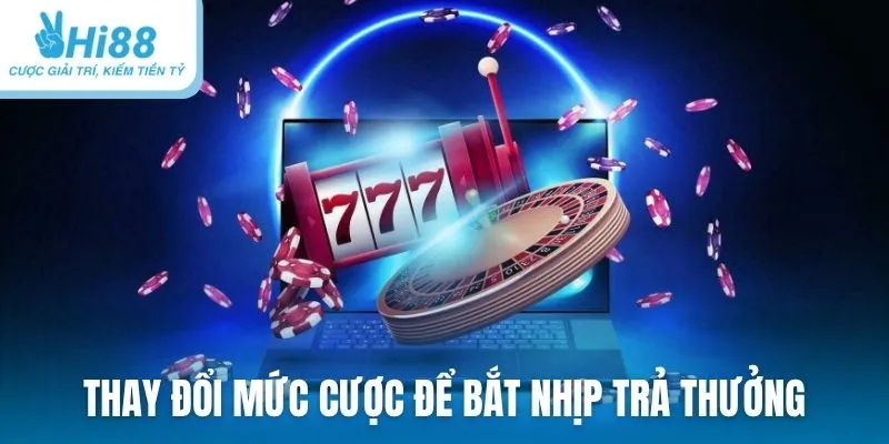 Luân phiên thay đổi mức cược để bắt nhịp trả thưởng