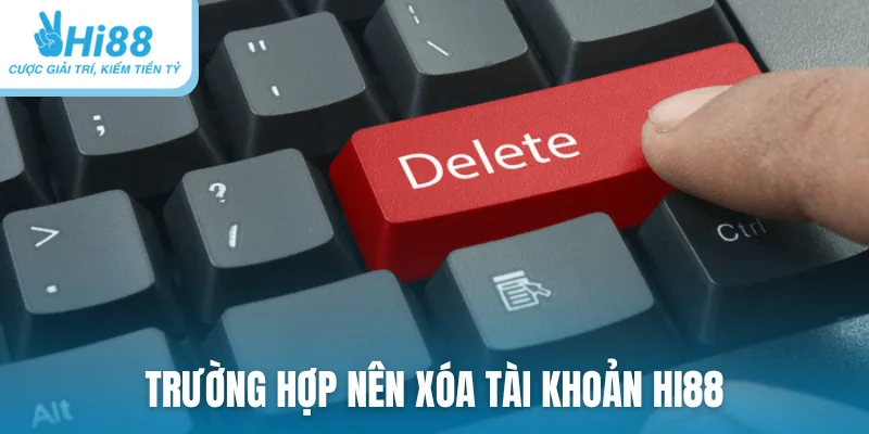 Trường hợp nên xóa tài khoản Hi88
