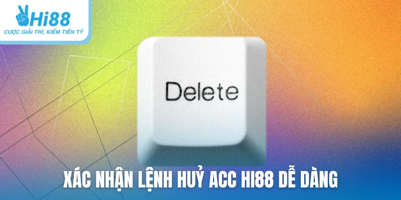 Xác nhận lệnh huỷ acc Hi88 dễ dàng